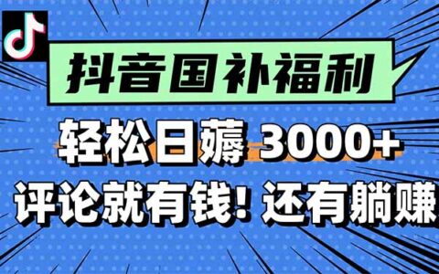 一天轻松3000+，薅抖音国补福利！评论就有钱，还有额外躺挣！