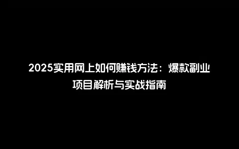 2025实用网上如何赚钱方法：爆款副业项目解析与实战指南