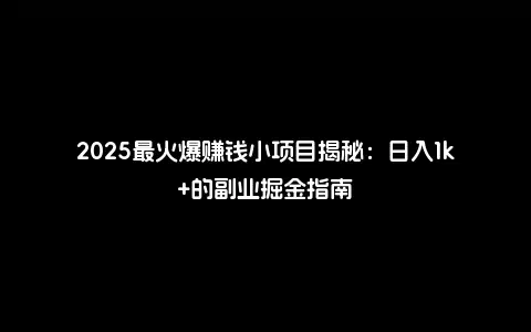 2025最火爆赚钱小项目揭秘：日入1k+的副业掘金指南