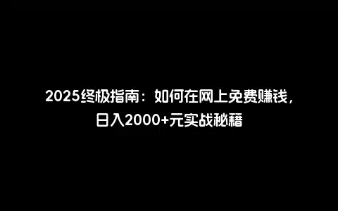 2025终极指南：如何在网上免费赚钱，日入2000+元实战秘籍