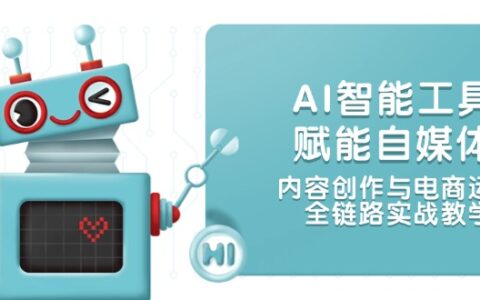 AI智能工具赋能自媒体，内容创作与电商运营，全链路实战教学