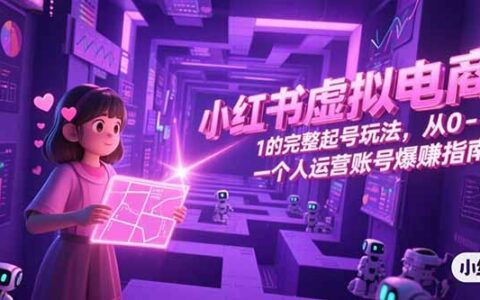 小红书虚拟电商，从0-1的完整起号玩法，一个人运营账号爆赚指南