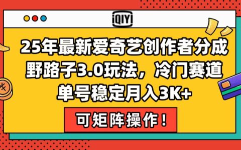 25年最新爱奇艺创作者分成野路子3.0玩法，冷门赛道，单号稳定月入3K+，...