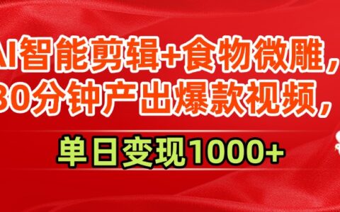 AI智能剪辑+食物微雕，30分钟产出爆款视频，单日变现1000+