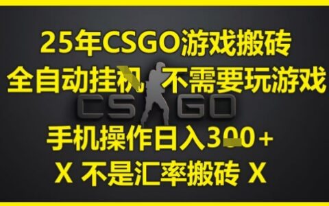 25年CSGO游戏搬砖，全自动运行，不需要玩游戏，手机操作日入3张(不是汇率搬砖)
