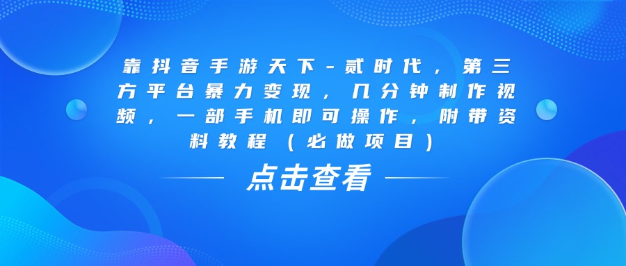 靠抖音手游天下-贰时代，几分钟制作视频，第三方平台爆栗变现，一部手机即可操作，附带资料教程（必做项目）