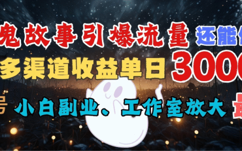 AI鬼故事引爆流量 还能做IP，视频号多渠道收益单日3000+，小白副业、工作室放大的最佳选择