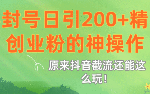 原来抖音截流还能这么玩！不封号日引200+精准创业粉的神操作