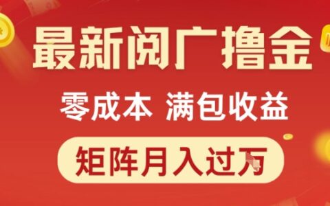 最新阅广撸金项目，零成本满包收益，可矩阵操作，月入过1W