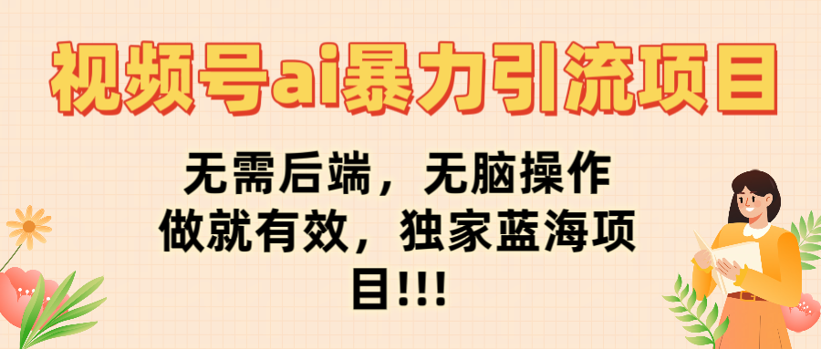 视频号ai爆栗引流项目，无需后端，无脑操作，做就有效，独家蓝海项目!!!