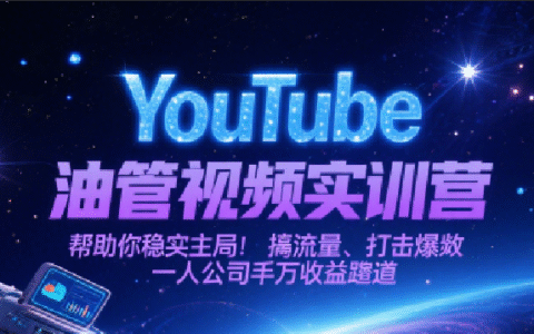 YouTube油管视频实训营，帮助你稳入局、搞流量、打爆款，一人公司千万收益赛道