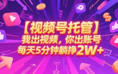 【视频号托管 】我出视频，你出账号，每天5分钟发布，最高躺挣2W+