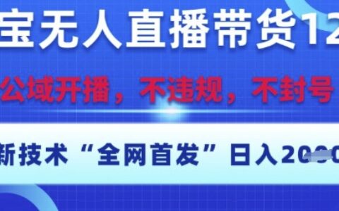 淘宝无人直播带货12.0，最新技术，不封号，不违规，操作简单，开播爆单，日入多张