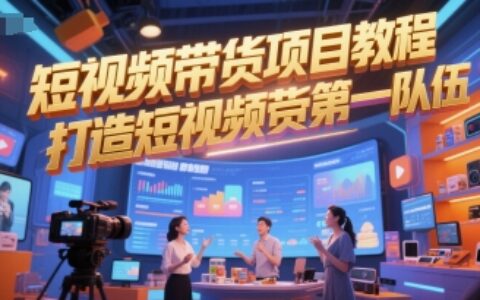 短视频带货项目教程，打造短视频带货第一队伍