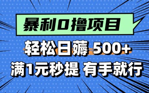 0撸小项目，满1元秒提现，轻松每天500+，小白有手机就能做