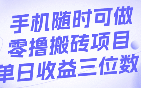 手机随时可做，零撸搬砖项目，单日收益三位数