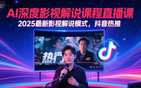 AI深度影视解说课程直播课，2025最新影视解说模式，抖音热推