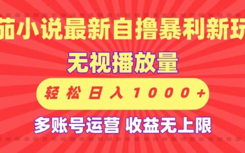 最新番茄小说自撸暴L新玩法！无视播放量，可放大，轻松日入1000+，收益无上限！