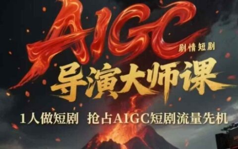 AIGC剧情短剧导演大师课，1人做短剧，抢占AIGC短剧流量先机