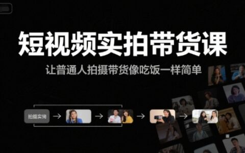 短视频实拍带货课，让普通人拍摄带货像吃饭一样简单