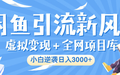 闲鱼引流新风口，虚拟变现＋全网项目库，小白逆袭日入 3000+