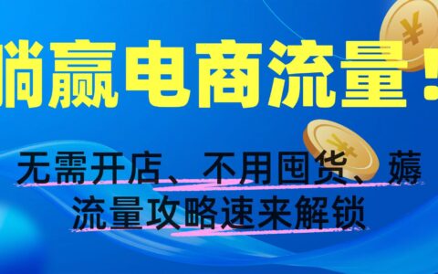 躺赢电商流量！无需开店、不用囤货，薅流量攻略速来解锁