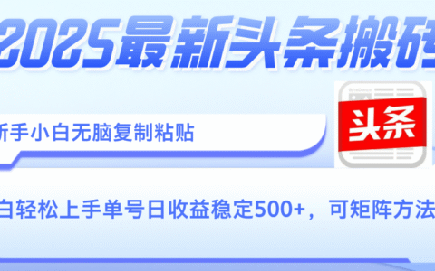 2025年最新头条搬砖，新手小白无脑复制粘贴，轻松达到单号收益500+，可矩阵放大操作