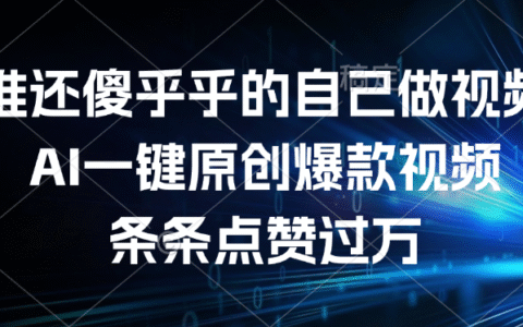 谁还傻乎乎的自己做视频？AI一键原创爆款视频，条条点赞过万