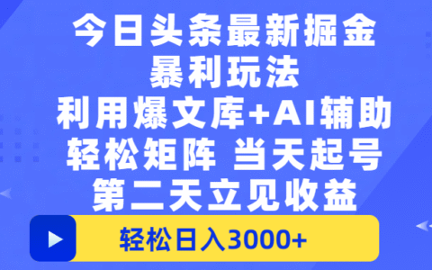 今日头条最新掘金暴L玩法，利用爆文+AI辅助，轻松矩阵、当天起号，简单粗暴第二天立见收益，轻松日入3000+，大平台永久可操作