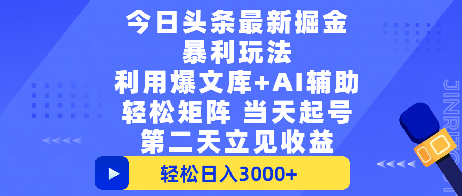 今日头条最新掘金暴L玩法，利用爆文+AI辅助，轻松矩阵、当天起号，简单粗暴第二天立见收益，轻松日入3000+，大平台永久可操作