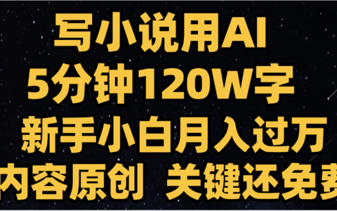 写小说用AI,关键还免费，5分钟120W字，懒人必备神器，副业最佳选择