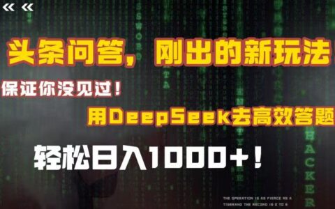 头条问答，刚出的新玩法！保证你没见过！结合Deepseek高效答题，轻松日入1000+