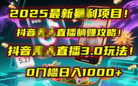 2025最新暴L项目！抖音无人直播躺挣攻略！抖音无人直播3.0玩法！0门槛...