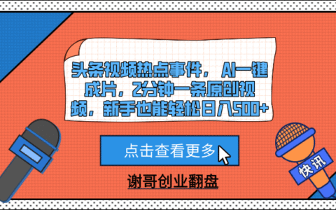 头条视频热点事件， AI一键成片，2分钟一条原创视频，新手也能轻松日入500+