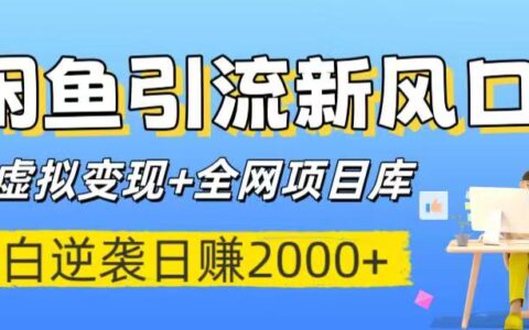 闲鱼引流新风口！虚拟变现+全网项目库，小白逆袭日入2000+