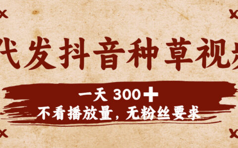 代发抖音种草视频，一天300➕，不看播放量，无粉丝要求
