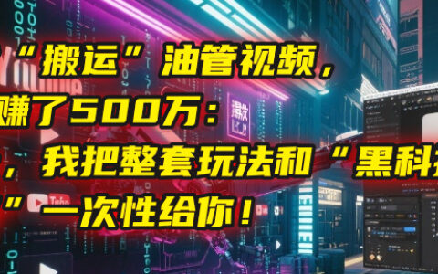 我靠“搬运”油管视频，2年赚了500万：今天，我把整套玩法和“黑科技工具箱”一次性给你！