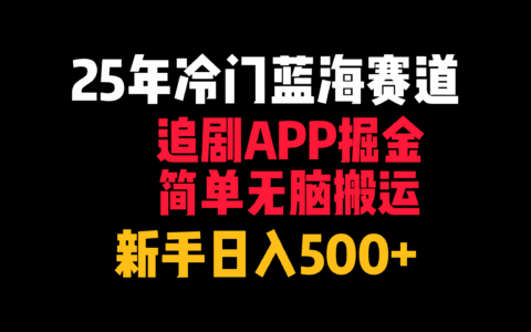 25年冷门蓝海赛道，追剧APP掘金，简单无脑搬运，新手日入500+