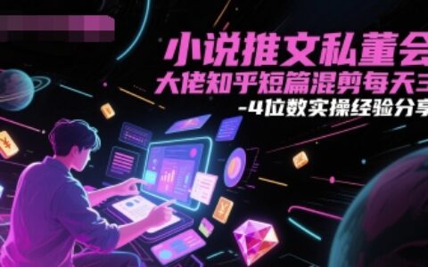 小说推文私董会大佬知乎短篇混剪每天3-4位数实操经验分享