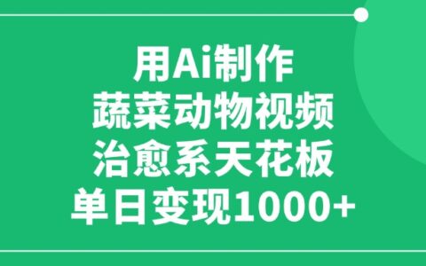 用Ai制作蔬菜动物视频，单日变现1000+，治愈系天花板