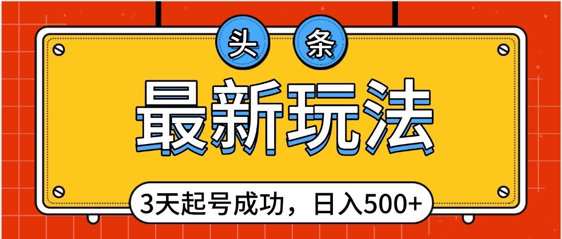 头条，最新玩法，3天起号成功，日入500+，小白轻松上手