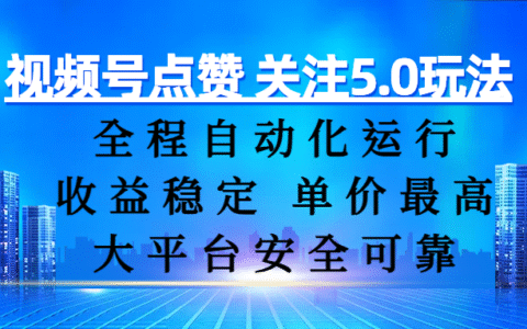 视频号点赞 关注5.0玩法，全程自动化运行，收益稳定， 单价最高，大平台安全可靠