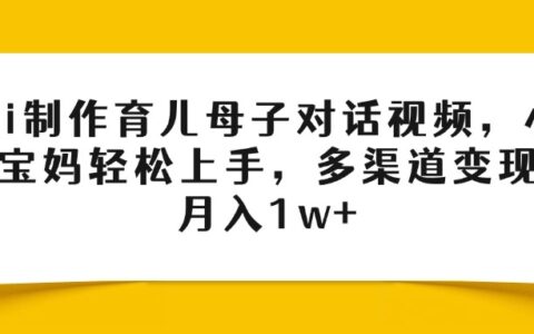 Ai制作育儿母子对话视频，小白宝妈轻松上手，多渠道变现，月入1w+