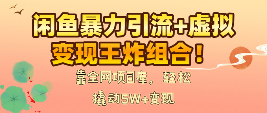 闲鱼爆栗引流+虚拟变现王炸组合！靠全网项目库，轻松撬动5W+变现