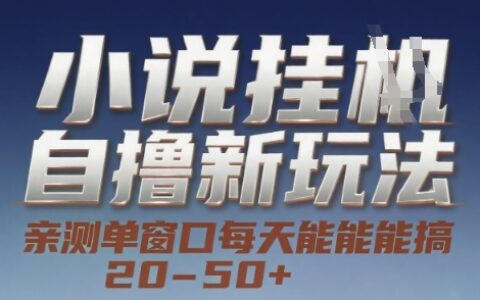 小说自撸新玩法 — 亲测单窗口每天能搞 20-50+，支持矩阵化批量操作