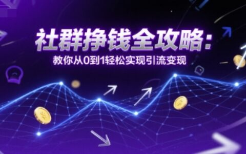 社群挣钱全攻略：教你从0到1轻松实现引流变现