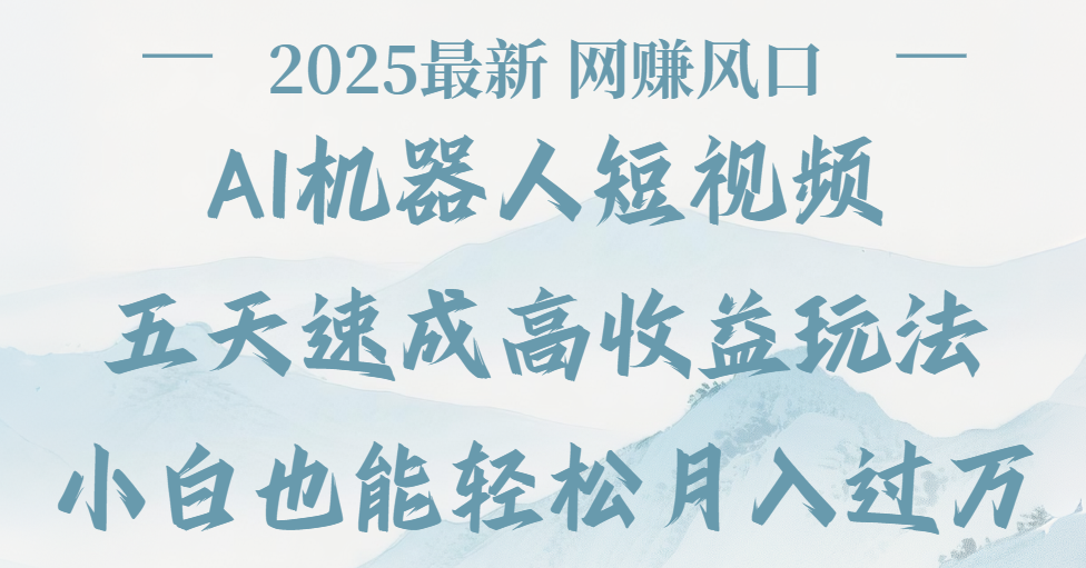 2025最新Ai 机器人短视频，网挣变现风口，五天速成高收益玩法，小白轻松月入过万