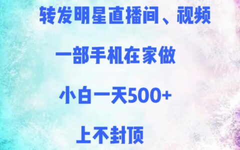 转发明星直播间、视频，一部手机在家做，小白一天500+，上不封顶