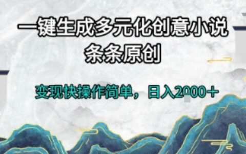 一键生成多元化创意小说，条条原创，变现快操作简单，日入2k+