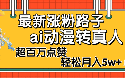 最新涨粉野路子，ai动漫转真人，超百万点赞，轻松月入5W+
